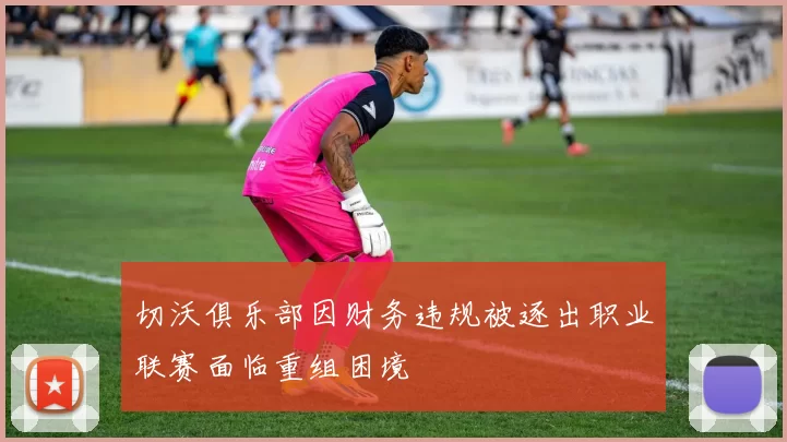 切沃俱乐部因财务违规被逐出职业联赛面临重组困境