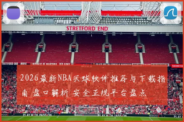 2026最新NBA买球软件推荐与下载指南 盘口解析 安全正规平台盘点