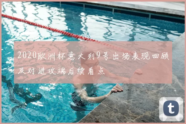 2020欧洲杯意大利9号出场表现回顾及对进攻端后续看点