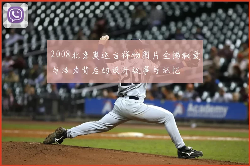 2008北京奥运吉祥物图片全揭秘爱与活力背后的设计故事与记忆