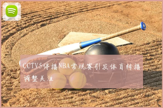 CCTV5停播NBA常规赛引发体育转播调整关注