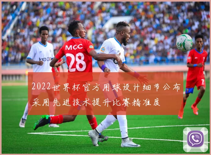 2022世界杯官方用球设计细节公布采用先进技术提升比赛精准度