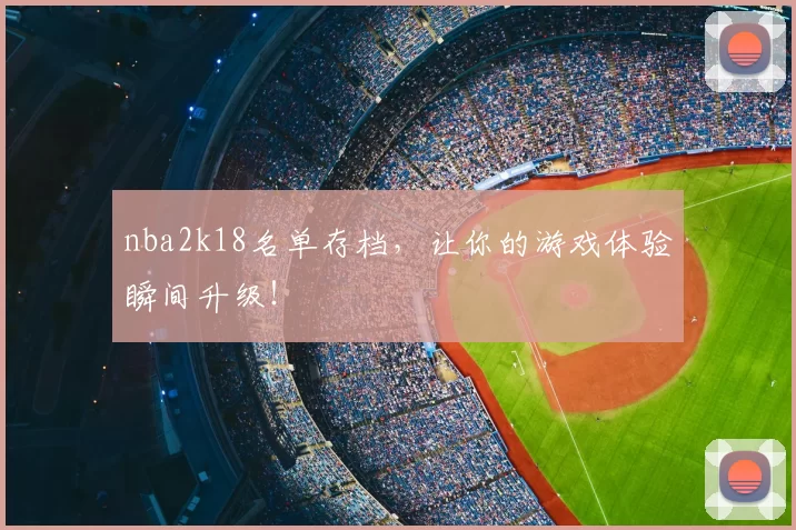 nba2k18名单存档，让你的游戏体验瞬间升级！