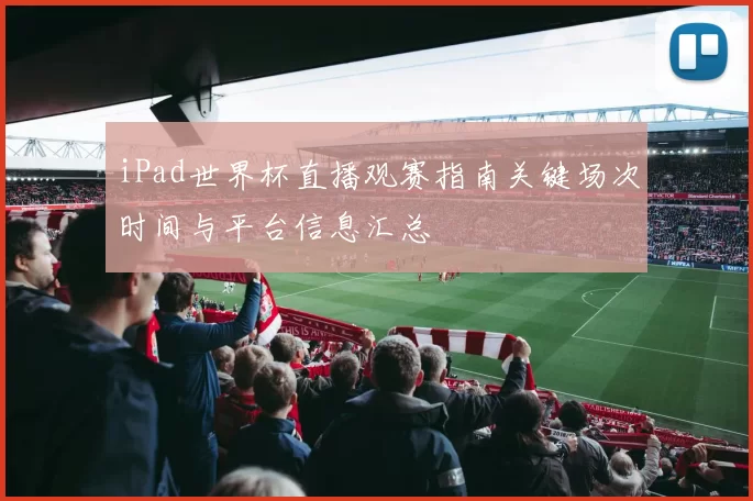 iPad世界杯直播观赛指南关键场次时间与平台信息汇总