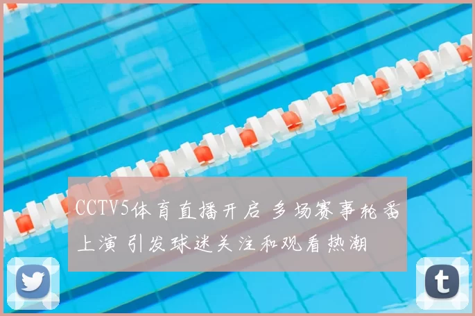 CCTV5体育直播开启 多场赛事轮番上演 引发球迷关注和观看热潮