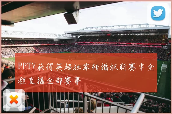 PPTV获得英超独家转播权新赛季全程直播全部赛事