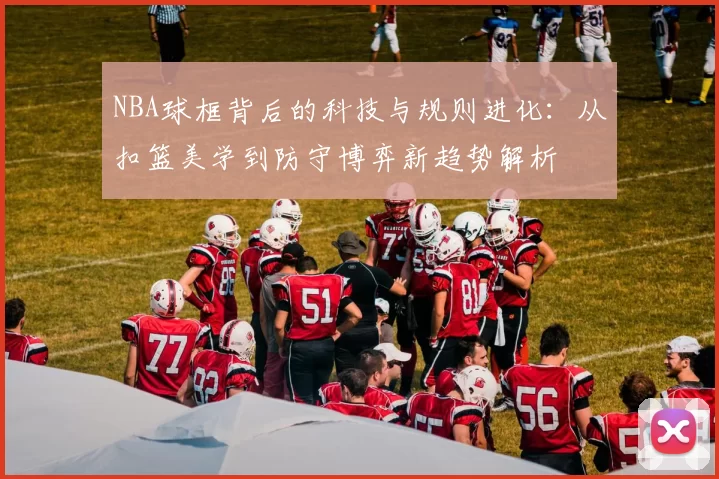 NBA球框背后的科技与规则进化：从扣篮美学到防守博弈新趋势解析
