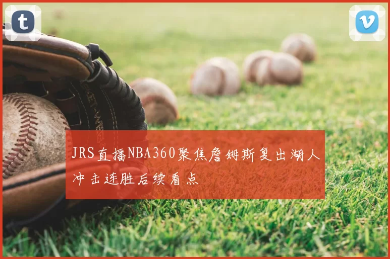 JRS直播NBA360聚焦詹姆斯复出湖人冲击连胜后续看点