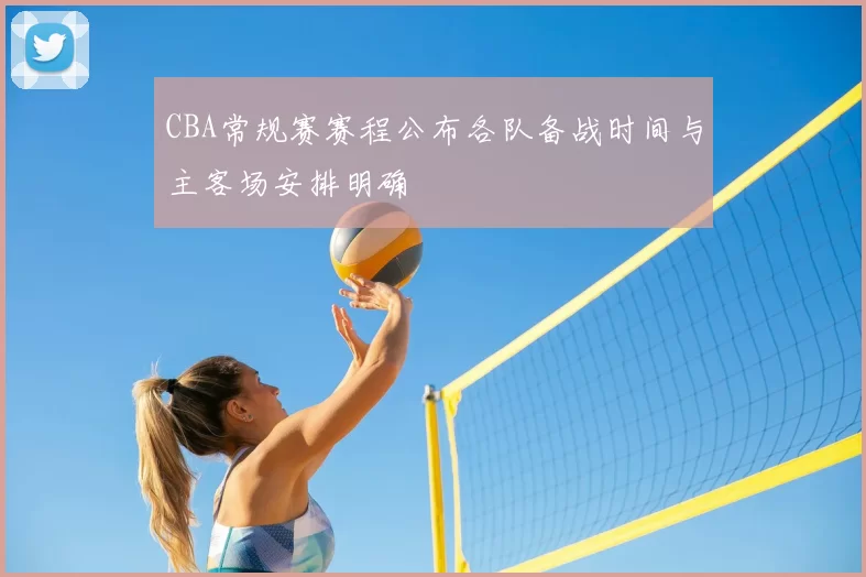 CBA常规赛赛程公布各队备战时间与主客场安排明确