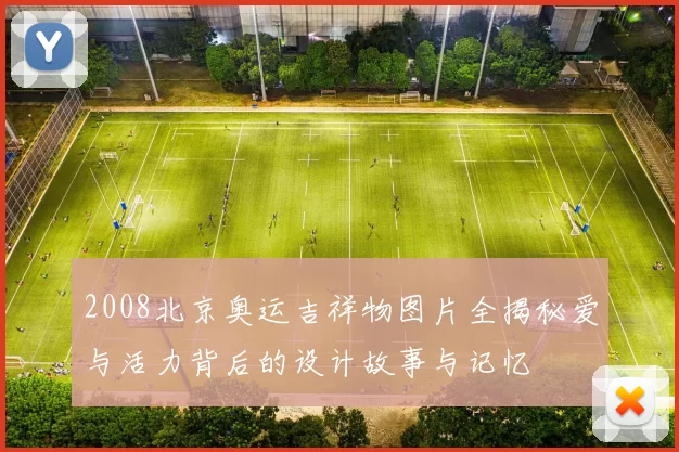 2008北京奥运吉祥物图片全揭秘爱与活力背后的设计故事与记忆