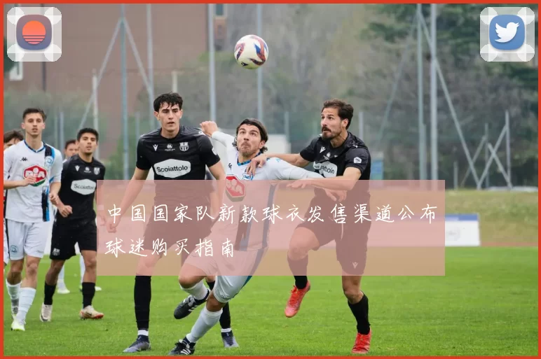 中国国家队新款球衣发售渠道公布球迷购买指南