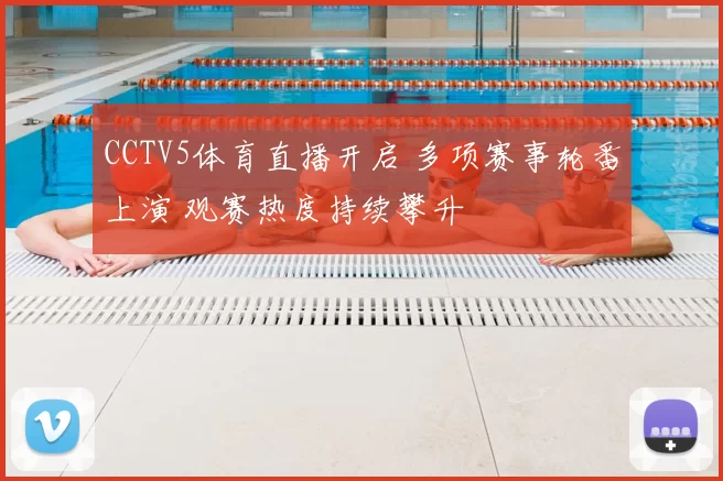 CCTV5体育直播开启 多项赛事轮番上演 观赛热度持续攀升