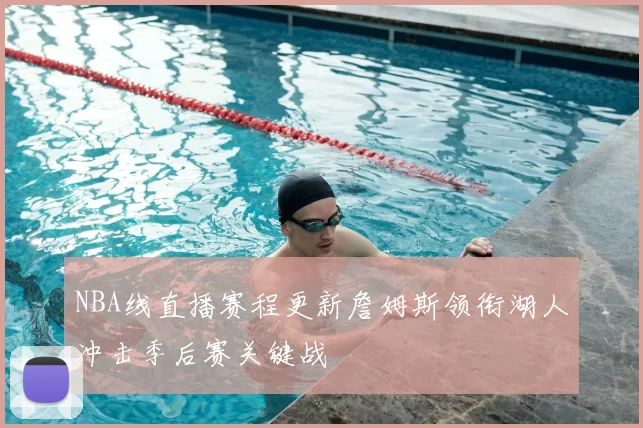 NBA线直播赛程更新詹姆斯领衔湖人冲击季后赛关键战