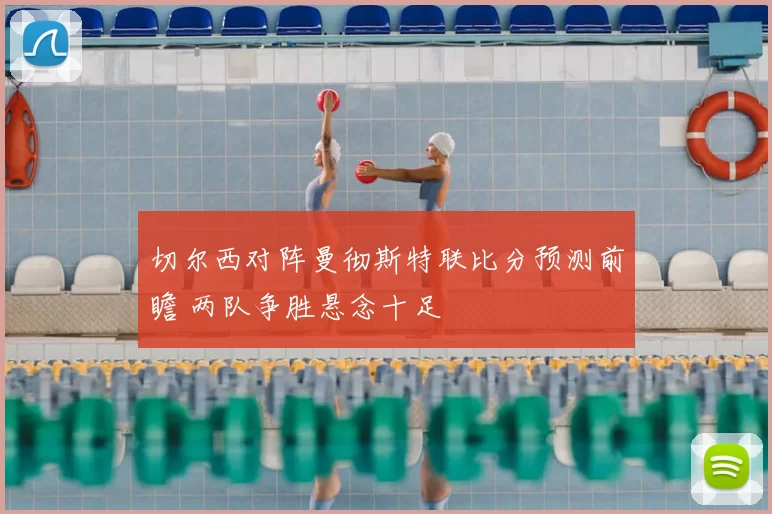 切尔西对阵曼彻斯特联比分预测前瞻 两队争胜悬念十足