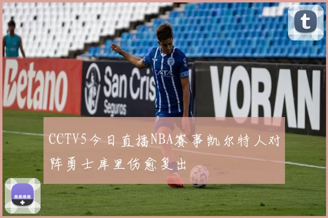 CCTV5今日直播NBA赛事凯尔特人对阵勇士库里伤愈复出