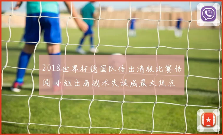 2018世界杯德国队传出消极比赛传闻 小组出局战术失误成最大焦点