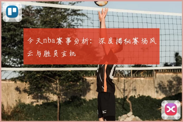 今天nba赛事分析：深度揭秘赛场风云与胜负玄机