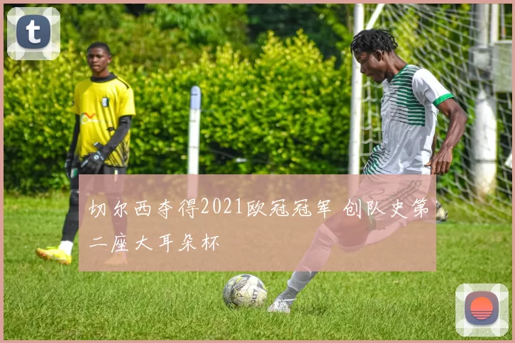 切尔西夺得2021欧冠冠军 创队史第二座大耳朵杯