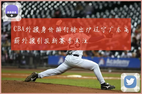 CBA外援身价排行榜出炉辽宁广东高薪外援引发新赛季关注