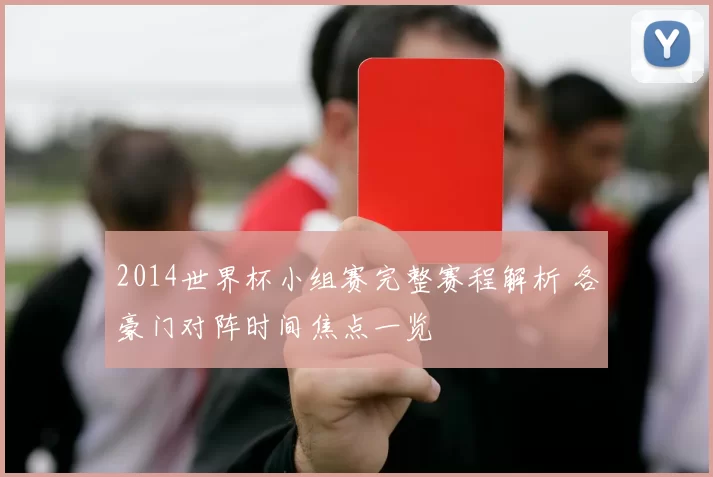 2014世界杯小组赛完整赛程解析 各豪门对阵时间焦点一览