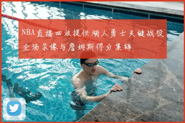 NBA直播回放提供湖人勇士关键战役全场录像与詹姆斯得分集锦