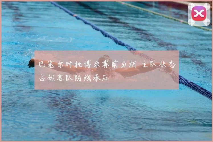 巴塞尔对托博尔赛前分析 主队状态占优客队防线承压