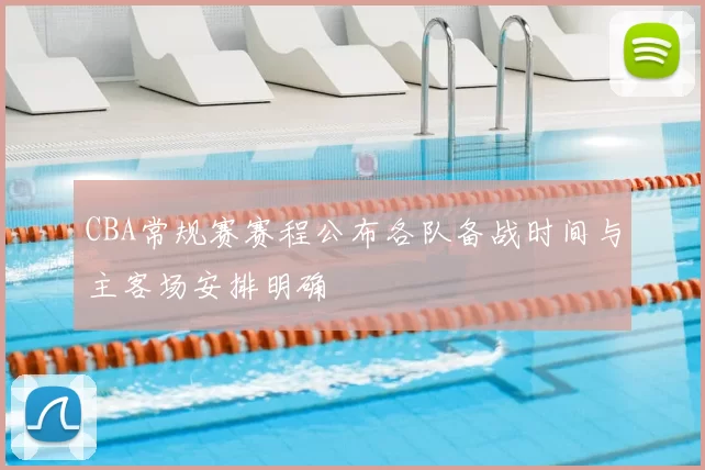 CBA常规赛赛程公布各队备战时间与主客场安排明确