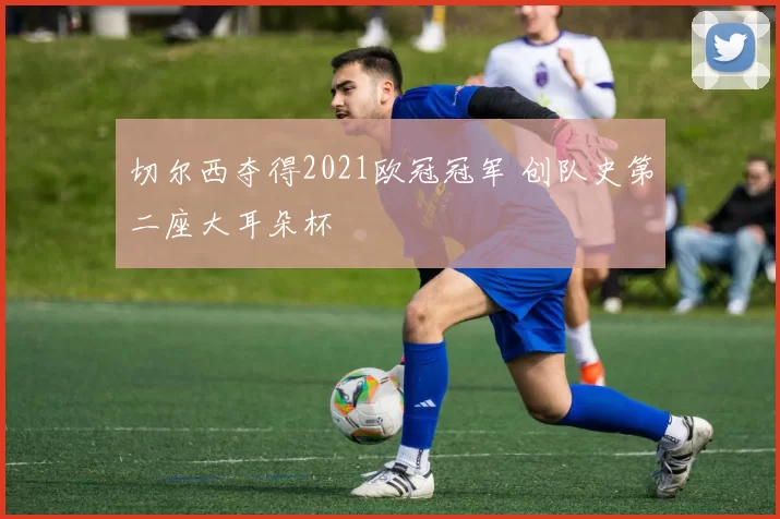 切尔西夺得2021欧冠冠军 创队史第二座大耳朵杯