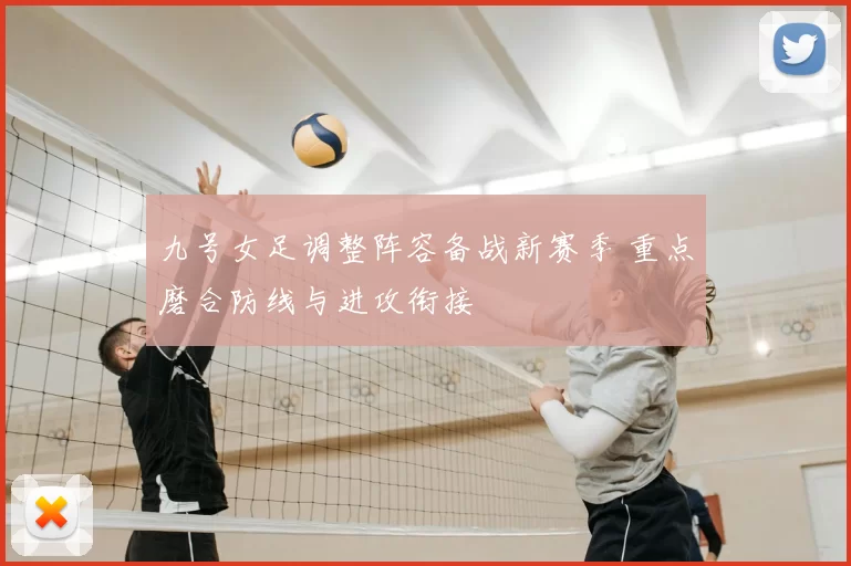 九号女足调整阵容备战新赛季 重点磨合防线与进攻衔接