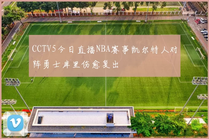 CCTV5今日直播NBA赛事凯尔特人对阵勇士库里伤愈复出