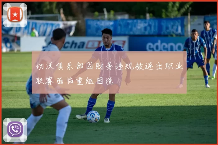 切沃俱乐部因财务违规被逐出职业联赛面临重组困境