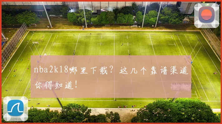 nba2k18哪里下载？这几个靠谱渠道你得知道！