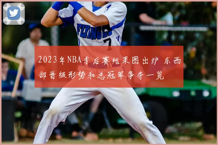 2023年NBA季后赛结果图出炉 东西部晋级形势和总冠军争夺一览