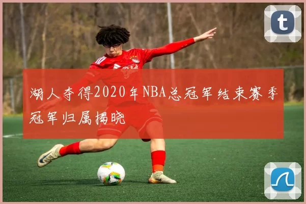 湖人夺得2020年NBA总冠军结束赛季冠军归属揭晓