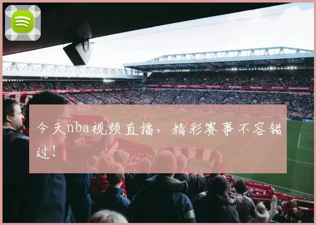 今天nba视频直播，精彩赛事不容错过！