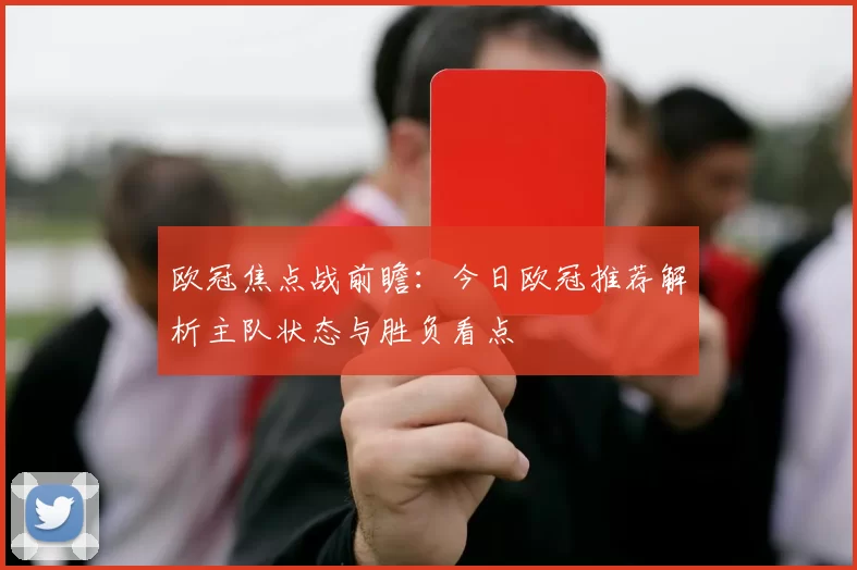 欧冠焦点战前瞻：今日欧冠推荐解析主队状态与胜负看点