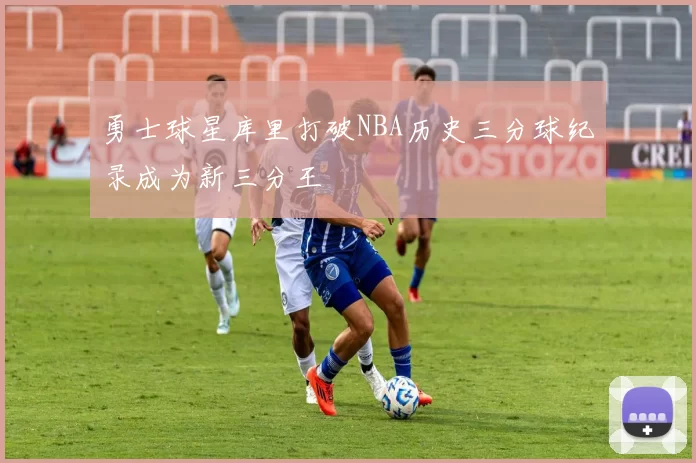 勇士球星库里打破NBA历史三分球纪录成为新三分王