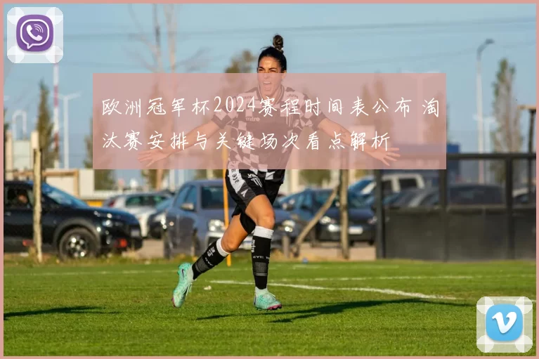 欧洲冠军杯2024赛程时间表公布 淘汰赛安排与关键场次看点解析