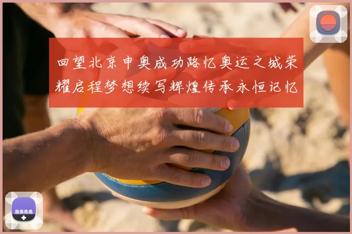 回望北京申奥成功路忆奥运之城荣耀启程梦想续写辉煌传承永恒记忆