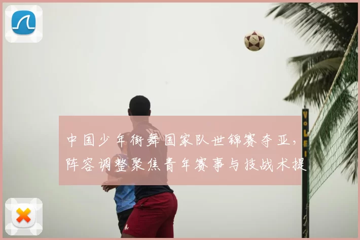 中国少年街舞国家队世锦赛夺亚,阵容调整聚焦青年赛事与技战术提升