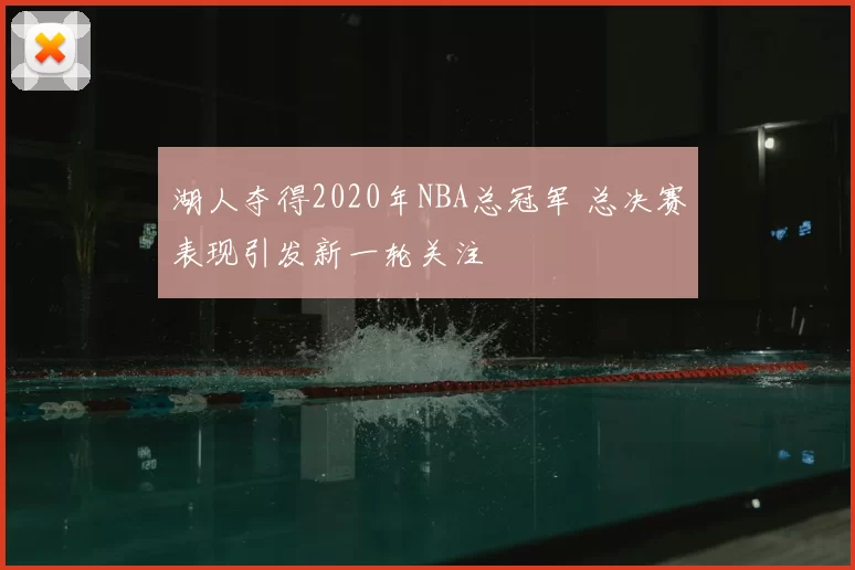 湖人夺得2020年NBA总冠军 总决赛表现引发新一轮关注