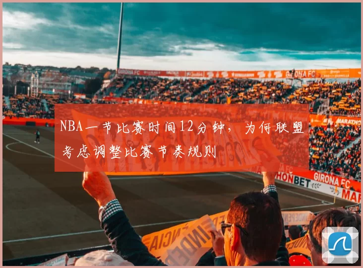 NBA一节比赛时间12分钟，为何联盟考虑调整比赛节奏规则