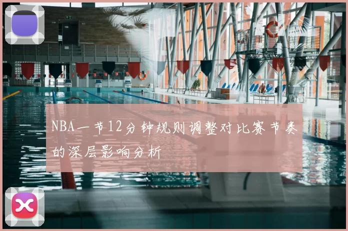 NBA一节12分钟规则调整对比赛节奏的深层影响分析