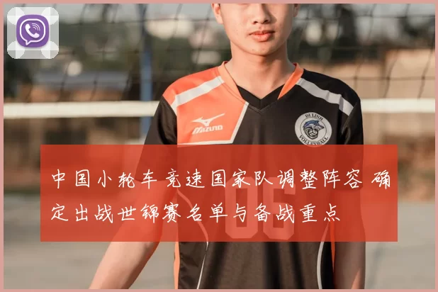 中国小轮车竞速国家队调整阵容 确定出战世锦赛名单与备战重点