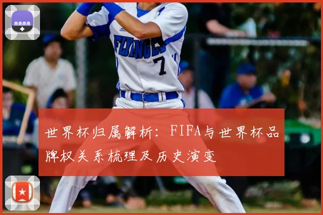 世界杯归属解析:FIFA与世界杯品牌权关系梳理及历史演变