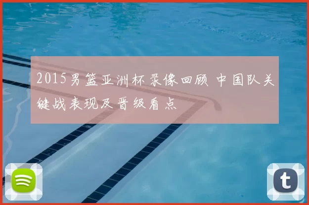2015男篮亚洲杯录像回顾 中国队关键战表现及晋级看点