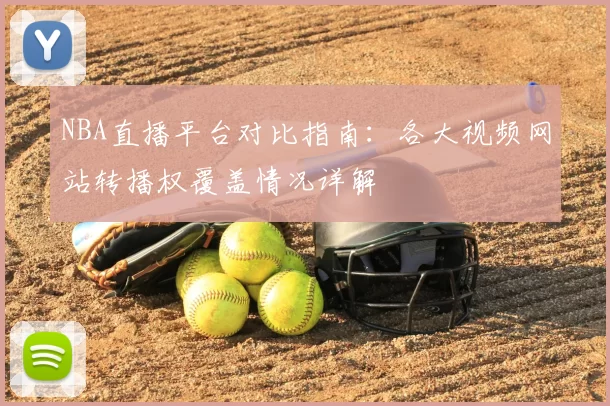 NBA直播平台对比指南：各大视频网站转播权覆盖情况详解