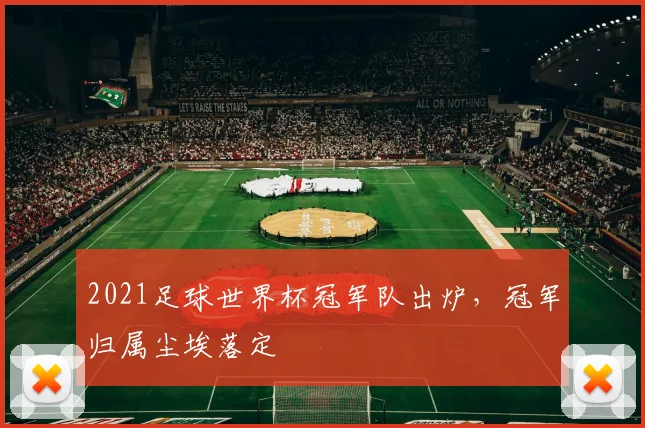 2021足球世界杯冠军队出炉,冠军归属尘埃落定