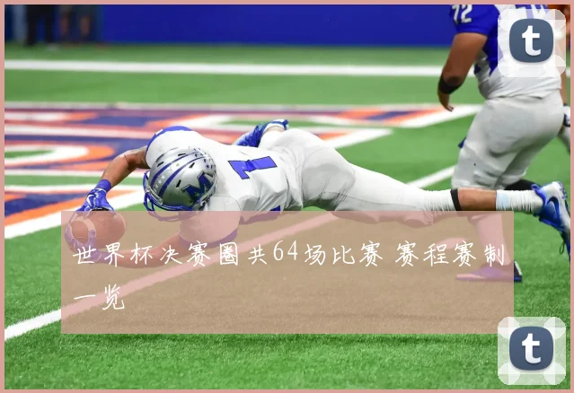 世界杯决赛圈共64场比赛 赛程赛制一览