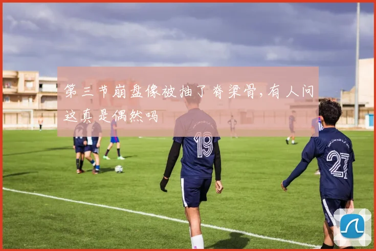 第三节崩盘像被抽了脊梁骨,有人问这真是偶然吗